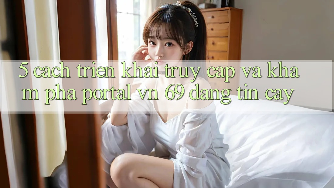 5. Cách triển khai Truy Cập Và Khám phá Portal vn 69 Đáng tin cậy 5. Cách triển khai Truy Cập Và Khám phá Portal vn 69 Đáng tin cậy