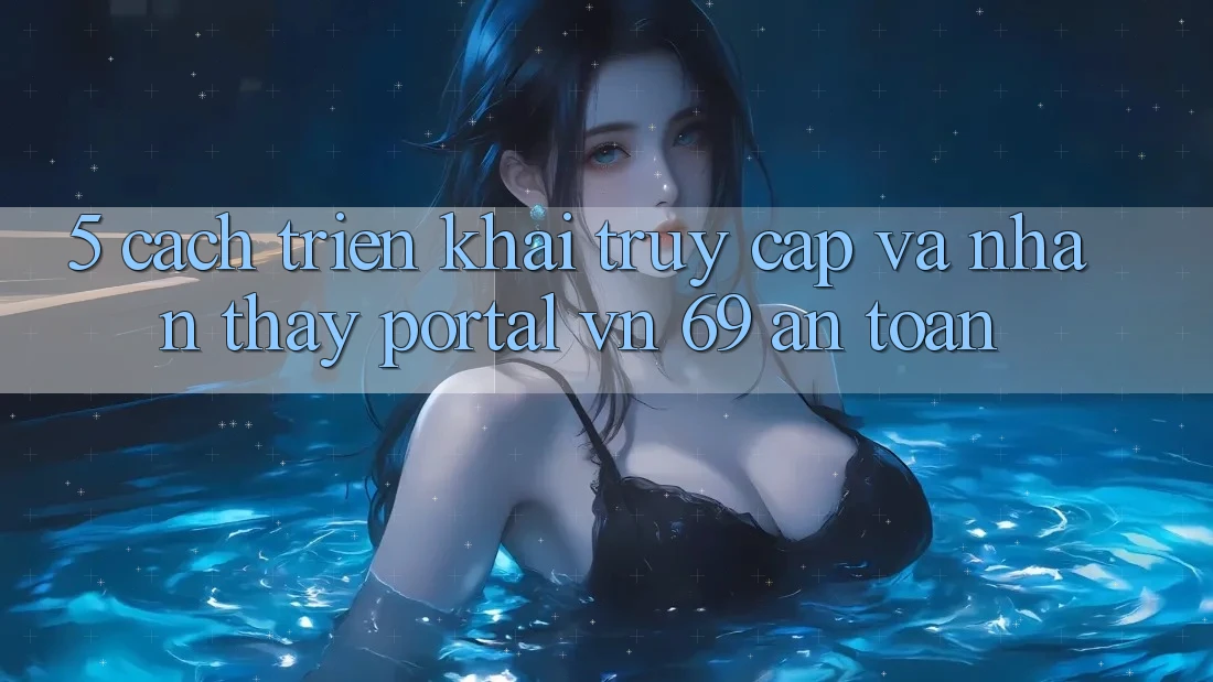 5. Cách triển khai Truy Cập Và Nhận thấy Portal vn 69 An Toàn