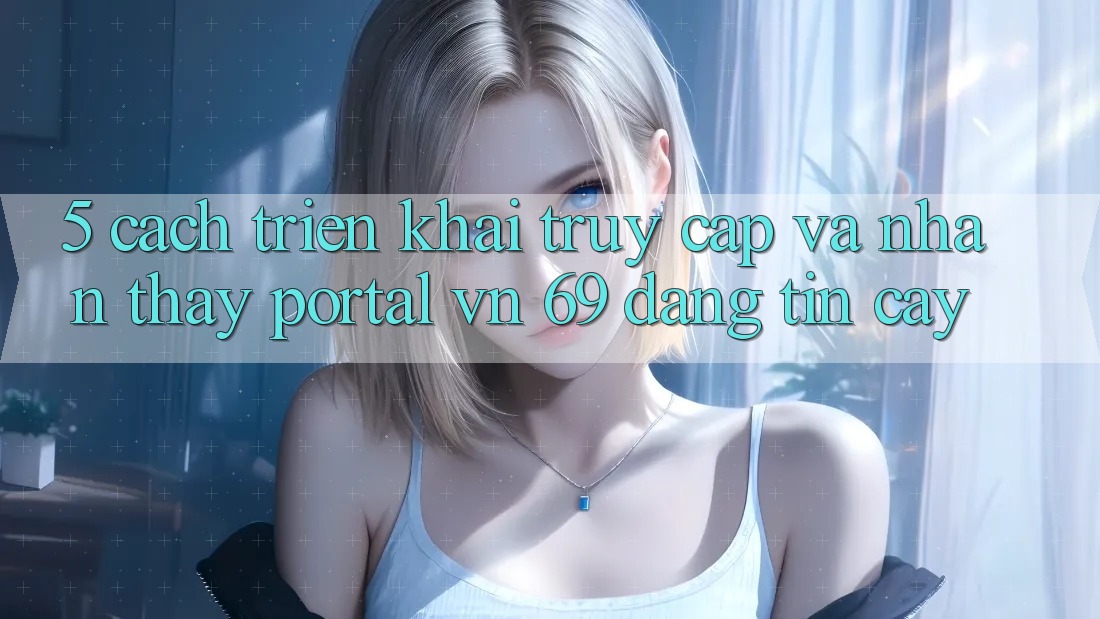 5. Cách triển khai Truy Cập Và Nhận thấy Portal vn 69 Đáng tin cậy 5. Cách triển khai Truy Cập Và Nhận thấy Portal vn 69 Đáng tin cậy