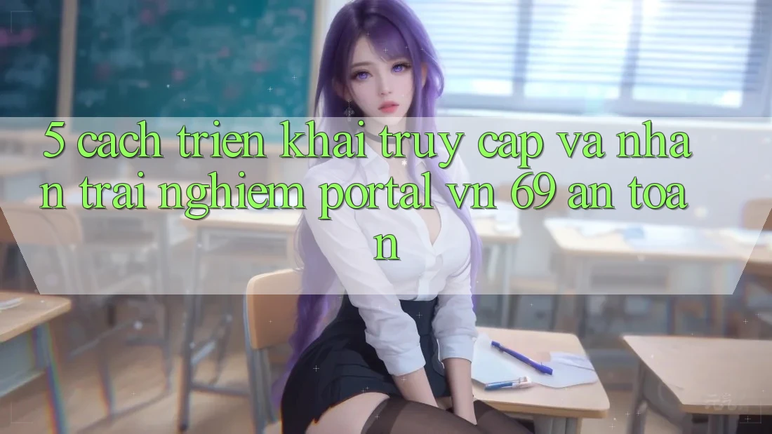 5. Cách triển khai Truy Cập Và Nhận trải nghiệm Portal vn 69 An Toàn 5. Cách triển khai Truy Cập Và Nhận trải nghiệm Portal vn 69 An Toàn