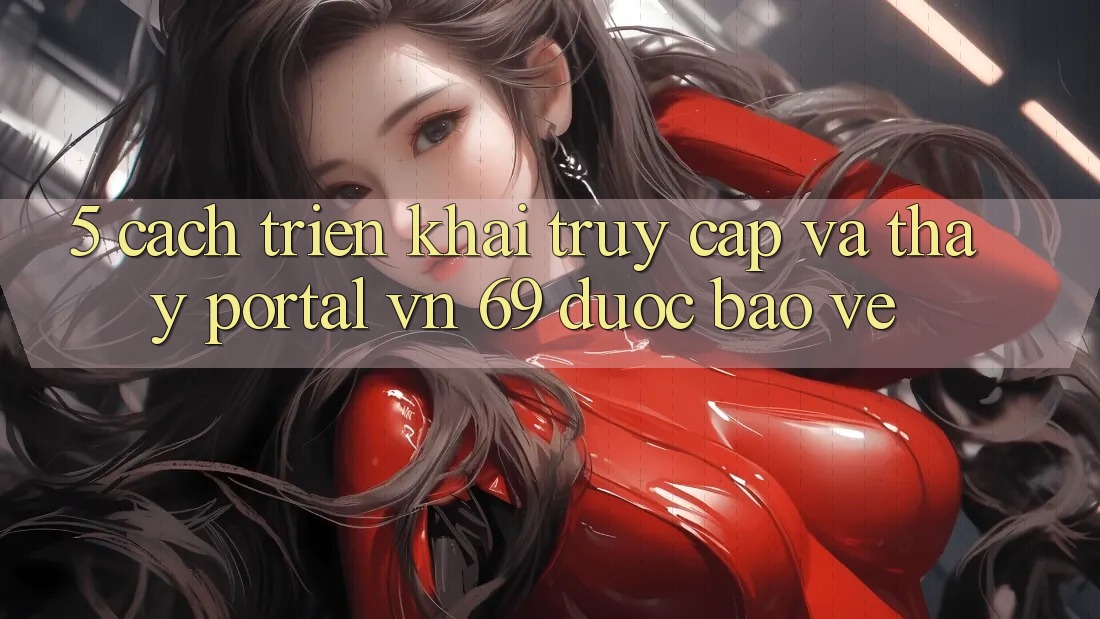 5. Cách triển khai Truy Cập Và Thấy Portal vn 69 Được bảo vệ
