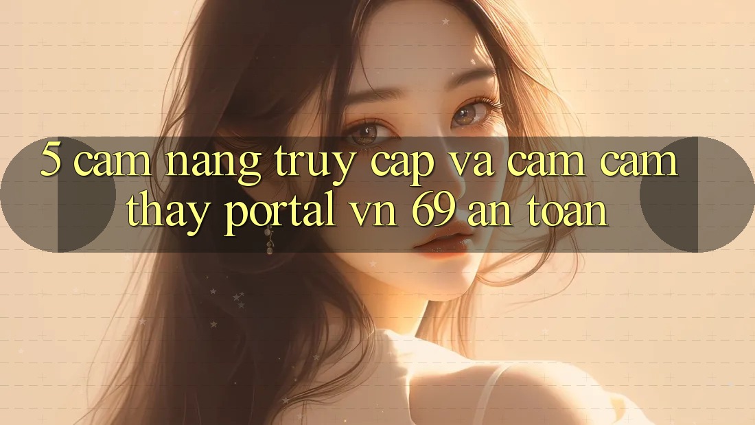 5. Cẩm nang Truy Cập Và Cảm cảm thấy Portal vn 69 An Toàn 5. Cẩm nang Truy Cập Và Cảm cảm thấy Portal vn 69 An Toàn