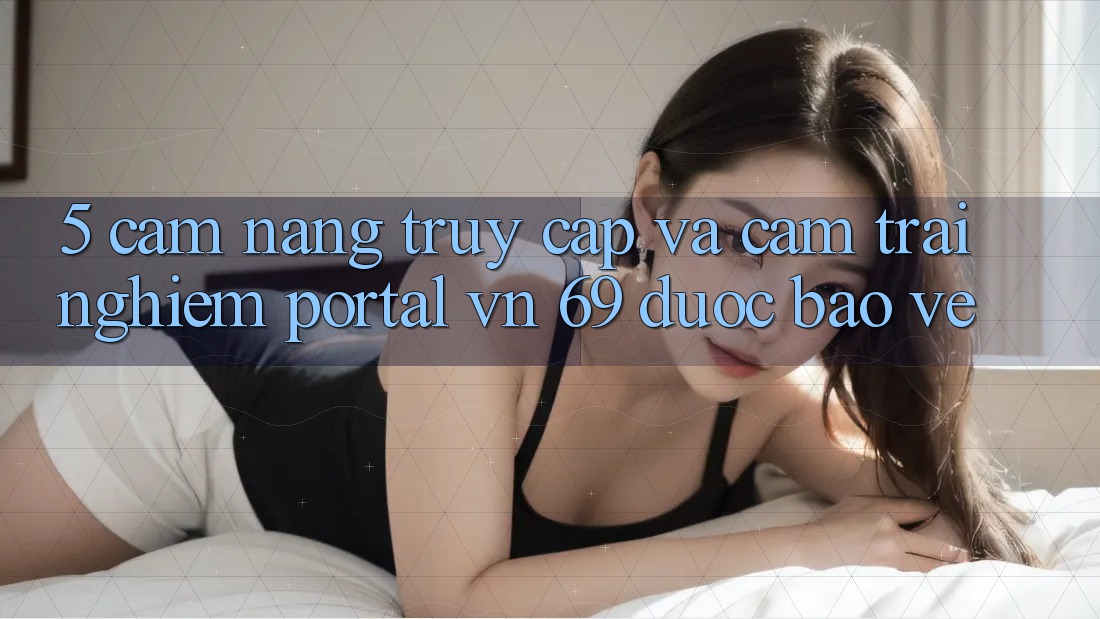 5. Cẩm nang Truy Cập Và Cảm trải nghiệm Portal vn 69 Được bảo vệ 5. Cẩm nang Truy Cập Và Cảm trải nghiệm Portal vn 69 Được bảo vệ