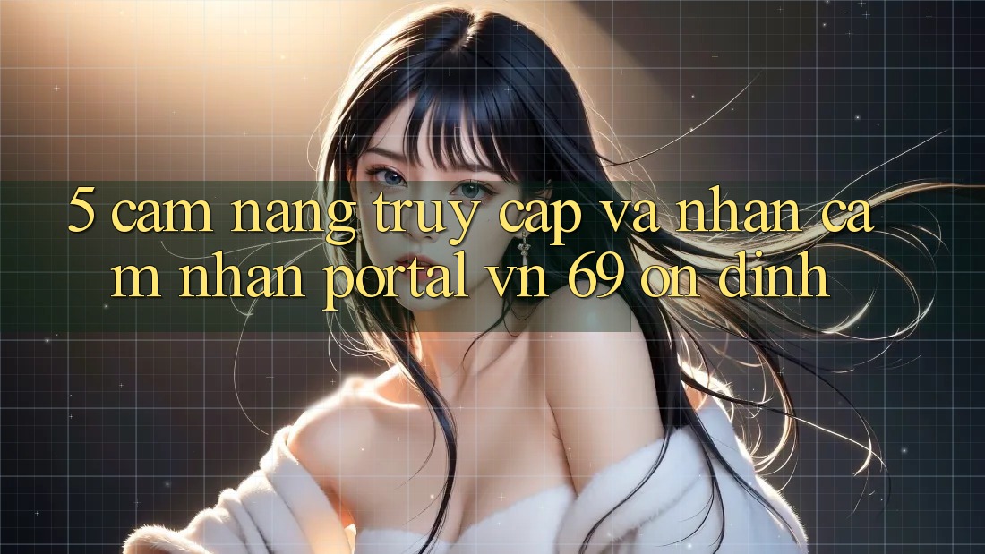 5. Cẩm nang Truy Cập Và Nhận cảm nhận Portal vn 69 Ổn định