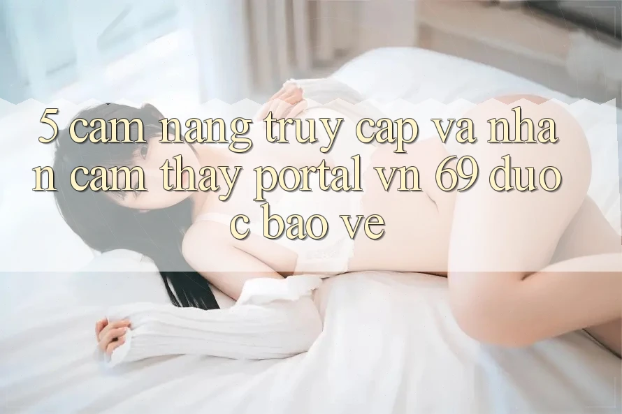 5. Cẩm nang Truy Cập Và Nhận cảm thấy Portal vn 69 Được bảo vệ 5. Cẩm nang Truy Cập Và Nhận cảm thấy Portal vn 69 Được bảo vệ