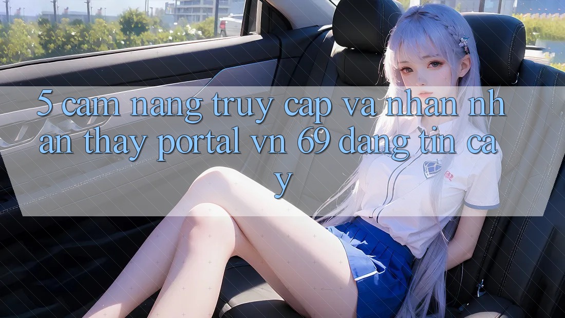 5. Cẩm nang Truy Cập Và Nhận nhận thấy Portal vn 69 Đáng tin cậy
