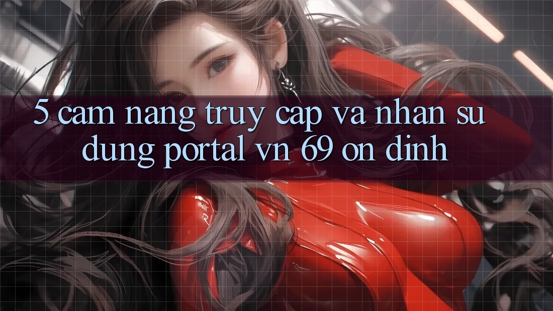 5. Cẩm nang Truy Cập Và Nhận sử dụng Portal vn 69 Ổn định 5. Cẩm nang Truy Cập Và Nhận sử dụng Portal vn 69 Ổn định