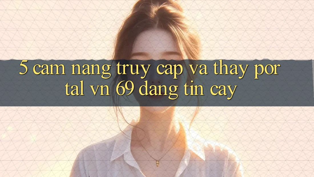 5. Cẩm nang Truy Cập Và Thấy Portal vn 69 Đáng tin cậy 5. Cẩm nang Truy Cập Và Thấy Portal vn 69 Đáng tin cậy