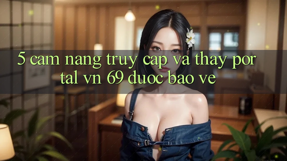 5. Cẩm nang Truy Cập Và Thấy Portal vn 69 Được bảo vệ 5. Cẩm nang Truy Cập Và Thấy Portal vn 69 Được bảo vệ