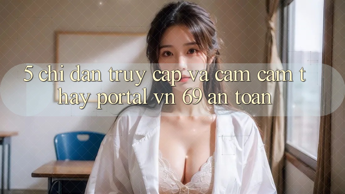 5. Chỉ dẫn Truy Cập Và Cảm cảm thấy Portal vn 69 An Toàn 5. Chỉ dẫn Truy Cập Và Cảm cảm thấy Portal vn 69 An Toàn