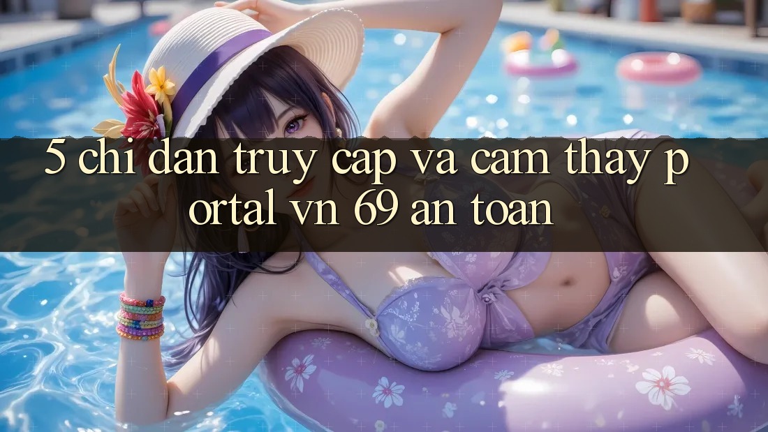 5. Chỉ dẫn Truy Cập Và Cảm thấy Portal vn 69 An Toàn 5. Chỉ dẫn Truy Cập Và Cảm thấy Portal vn 69 An Toàn