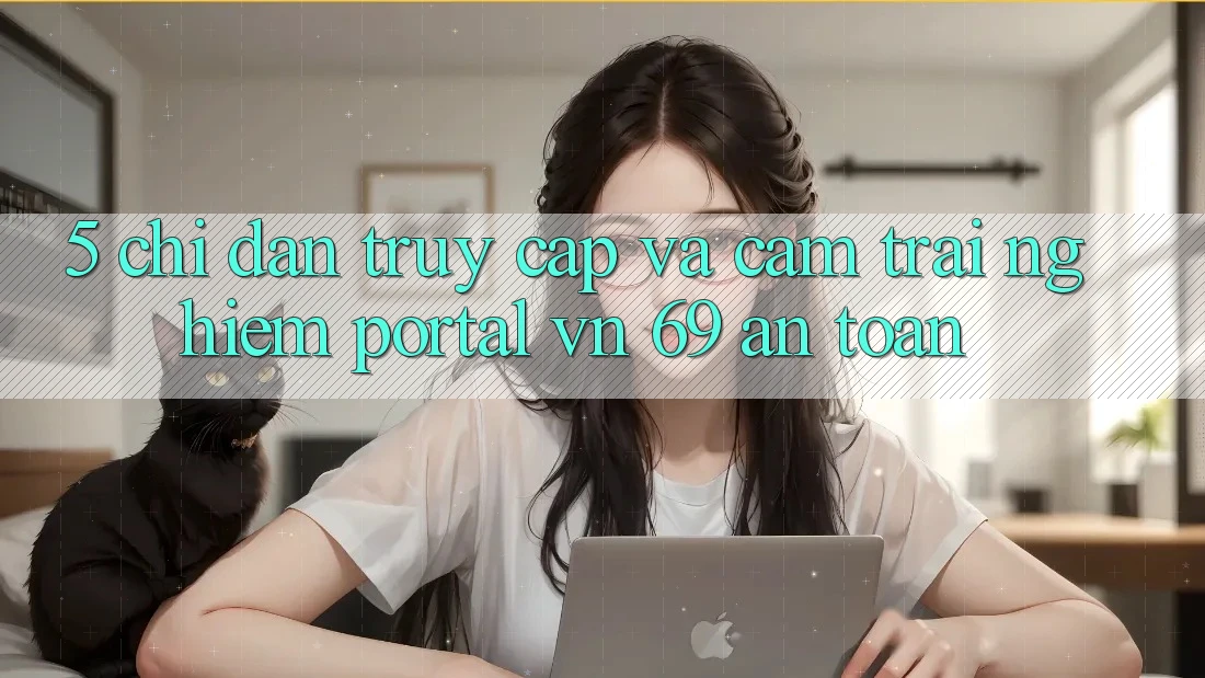 5. Chỉ dẫn Truy Cập Và Cảm trải nghiệm Portal vn 69 An Toàn 5. Chỉ dẫn Truy Cập Và Cảm trải nghiệm Portal vn 69 An Toàn