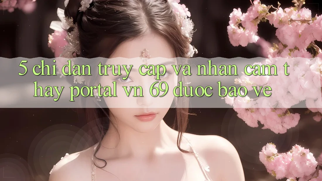 5. Chỉ dẫn Truy Cập Và Nhận cảm thấy Portal vn 69 Được bảo vệ 5. Chỉ dẫn Truy Cập Và Nhận cảm thấy Portal vn 69 Được bảo vệ