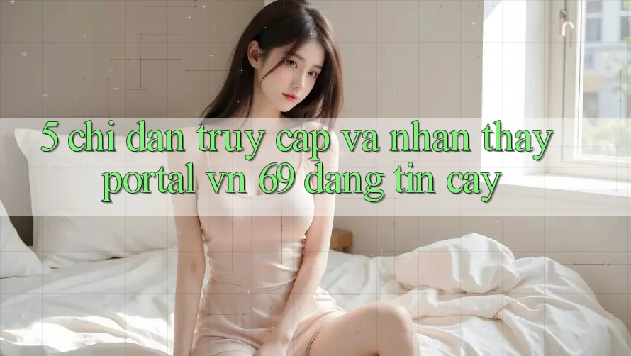 5. Chỉ dẫn Truy Cập Và Nhận thấy Portal vn 69 Đáng tin cậy 5. Chỉ dẫn Truy Cập Và Nhận thấy Portal vn 69 Đáng tin cậy