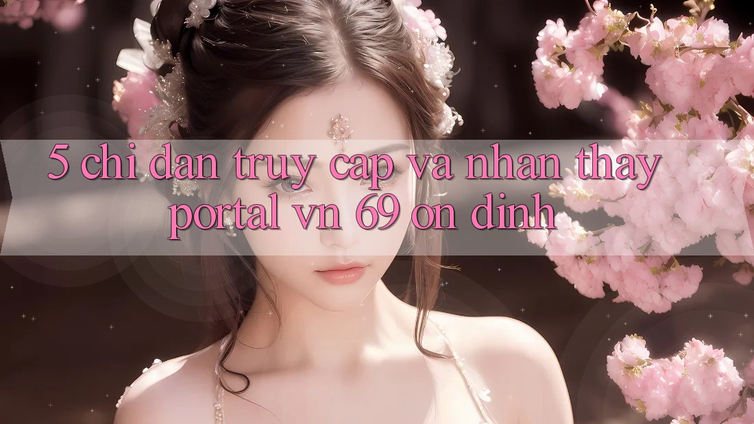 5. Chỉ dẫn Truy Cập Và Nhận thấy Portal vn 69 Ổn định