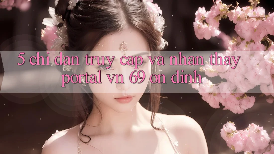 5. Chỉ dẫn Truy Cập Và Nhận thấy Portal vn 69 Ổn định 5. Chỉ dẫn Truy Cập Và Nhận thấy Portal vn 69 Ổn định