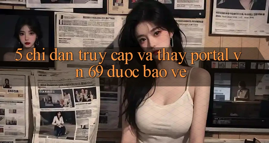 5. Chỉ dẫn Truy Cập Và Thấy Portal vn 69 Được bảo vệ