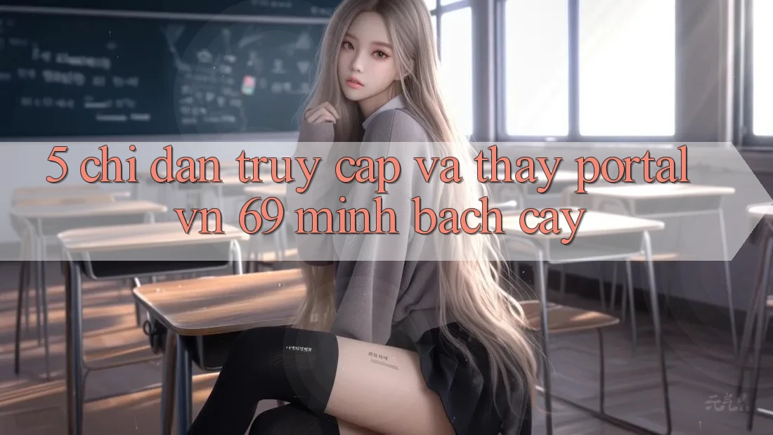 5. Chỉ dẫn Truy Cập Và Thấy Portal vn 69 Minh bạch cậy 5. Chỉ dẫn Truy Cập Và Thấy Portal vn 69 Minh bạch cậy