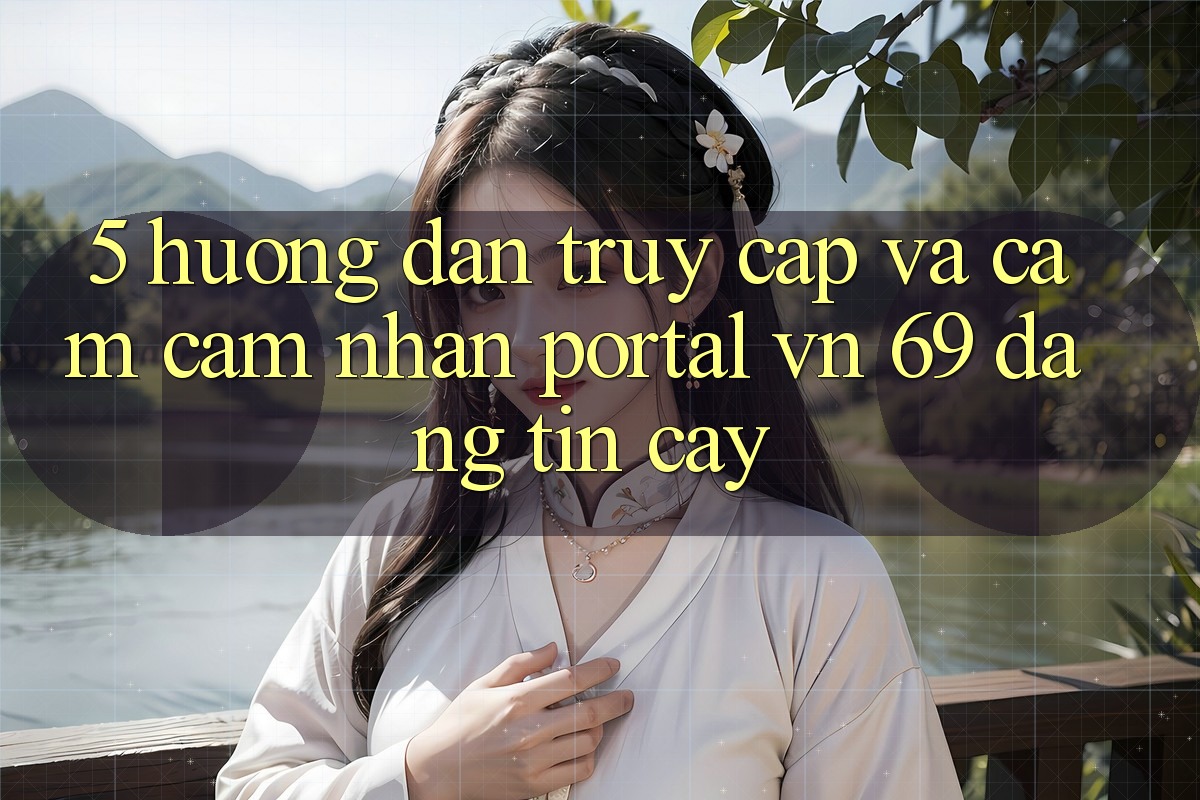 5. Hướng Dẫn Truy Cập Và Cảm cảm nhận Portal vn 69 Đáng tin cậy 5. Hướng Dẫn Truy Cập Và Cảm cảm nhận Portal vn 69 Đáng tin cậy