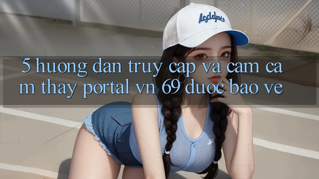 5. Hướng dẫn Truy Cập Và Cảm cảm thấy Portal vn 69 Được bảo vệ 5. Hướng dẫn Truy Cập Và Cảm cảm thấy Portal vn 69 Được bảo vệ
