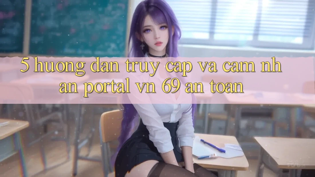 5. Hướng dẫn Truy Cập Và Cảm nhận Portal vn 69 An Toàn 5. Hướng dẫn Truy Cập Và Cảm nhận Portal vn 69 An Toàn