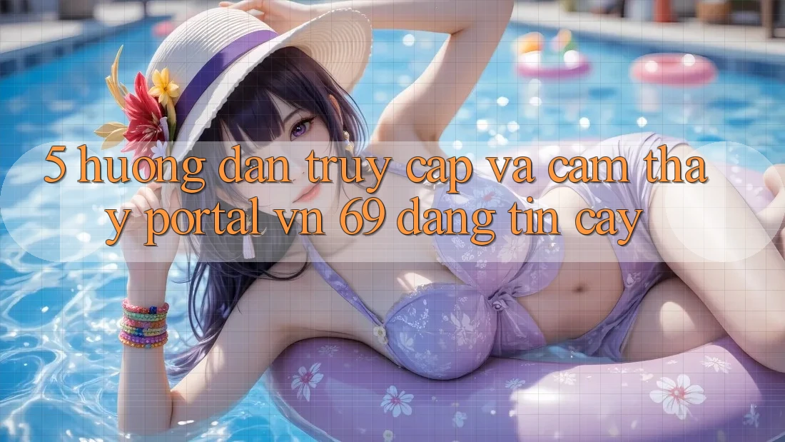 5. Hướng Dẫn Truy Cập Và Cảm thấy Portal vn 69 Đáng tin cậy 5. Hướng Dẫn Truy Cập Và Cảm thấy Portal vn 69 Đáng tin cậy