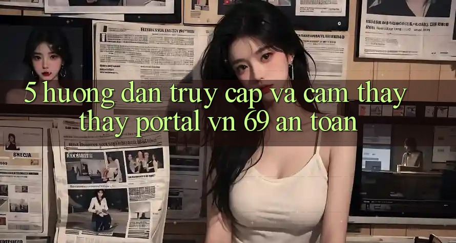 5. Hướng Dẫn Truy Cập Và Cảm thấy thấy Portal vn 69 An Toàn 5. Hướng Dẫn Truy Cập Và Cảm thấy thấy Portal vn 69 An Toàn