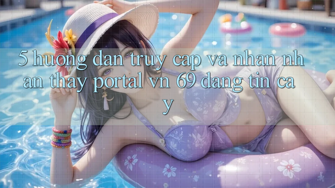 5. Hướng Dẫn Truy Cập Và Nhận nhận thấy Portal vn 69 Đáng tin cậy 5. Hướng Dẫn Truy Cập Và Nhận nhận thấy Portal vn 69 Đáng tin cậy