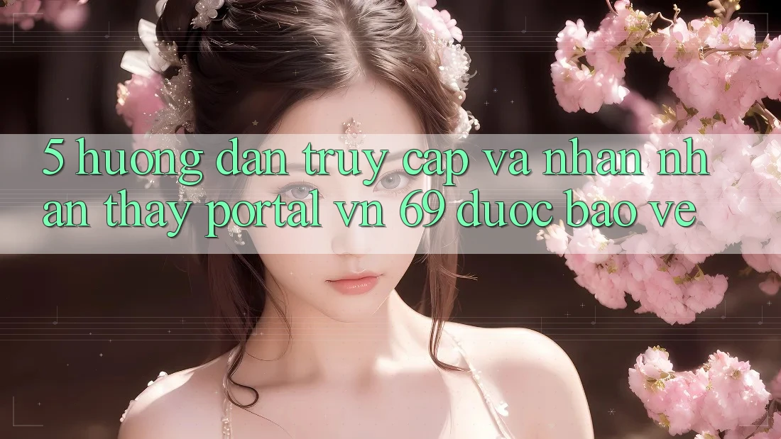 5. Hướng Dẫn Truy Cập Và Nhận nhận thấy Portal vn 69 Được bảo vệ 5. Hướng Dẫn Truy Cập Và Nhận nhận thấy Portal vn 69 Được bảo vệ