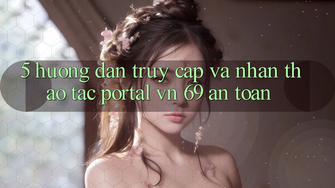 5. Hướng Dẫn Truy Cập Và Nhận thao tác Portal vn 69 An Toàn