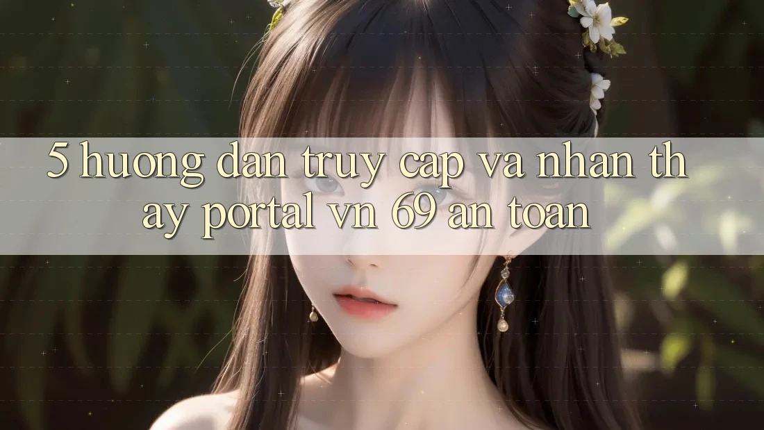 5. Hướng Dẫn Truy Cập Và Nhận thấy Portal vn 69 An Toàn 5. Hướng Dẫn Truy Cập Và Nhận thấy Portal vn 69 An Toàn