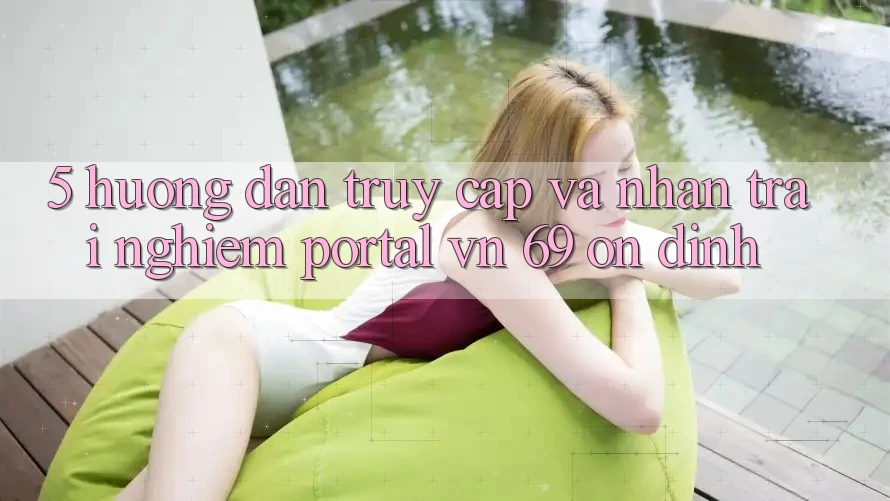 5. Hướng Dẫn Truy Cập Và Nhận trải nghiệm Portal vn 69 Ổn định