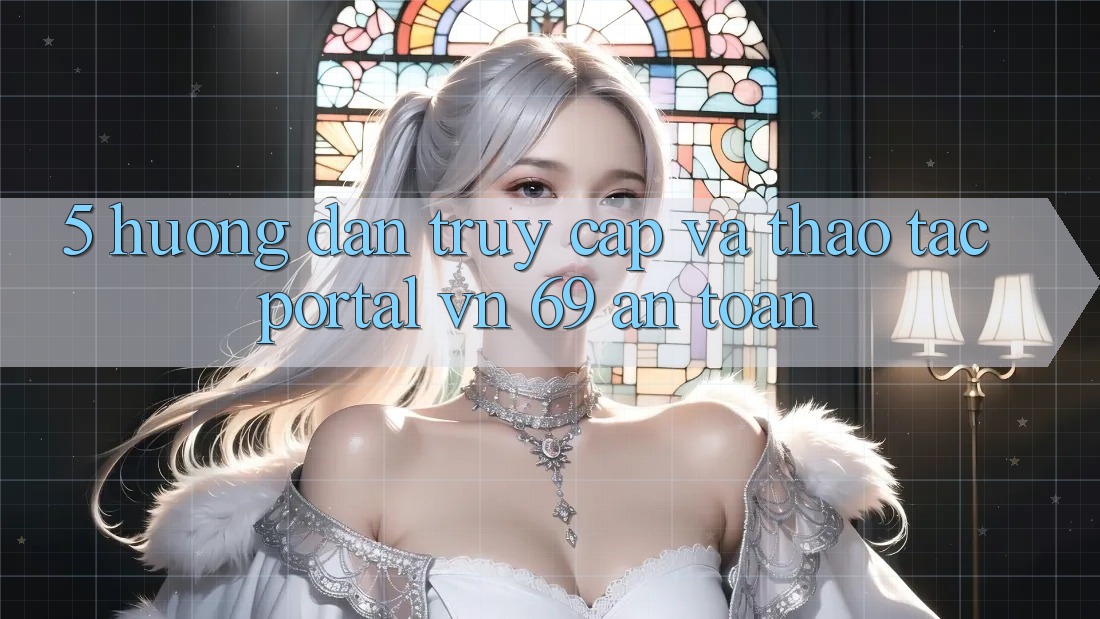 5. Hướng Dẫn Truy Cập Và Thao tác Portal vn 69 An Toàn