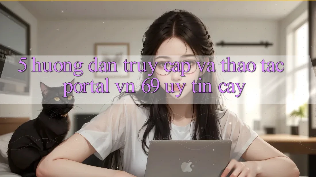 5. Hướng Dẫn Truy Cập Và Thao tác Portal vn 69 Uy tín cậy 5. Hướng Dẫn Truy Cập Và Thao tác Portal vn 69 Uy tín cậy