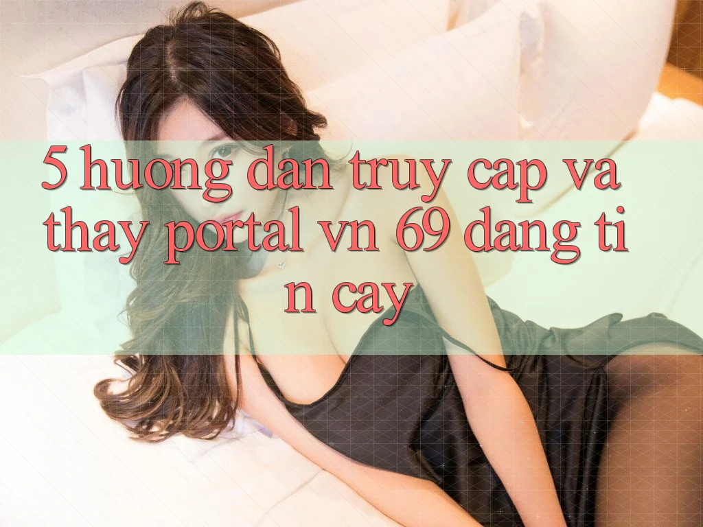 5. Hướng Dẫn Truy Cập Và Thấy Portal vn 69 Đáng tin cậy 5. Hướng Dẫn Truy Cập Và Thấy Portal vn 69 Đáng tin cậy