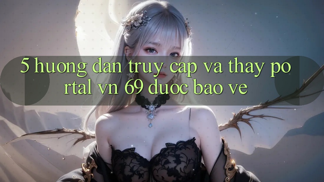 5. Hướng Dẫn Truy Cập Và Thấy Portal vn 69 Được bảo vệ 5. Hướng Dẫn Truy Cập Và Thấy Portal vn 69 Được bảo vệ