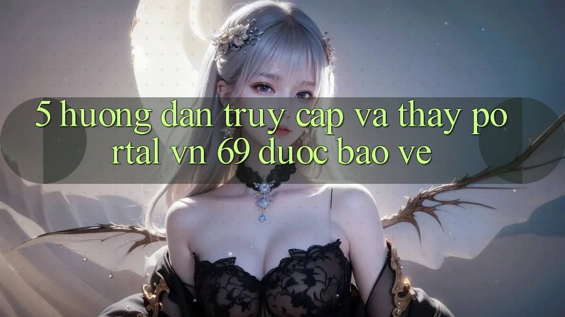 5. Hướng Dẫn Truy Cập Và Thấy Portal vn 69 Được bảo vệ 5. Hướng Dẫn Truy Cập Và Thấy Portal vn 69 Được bảo vệ