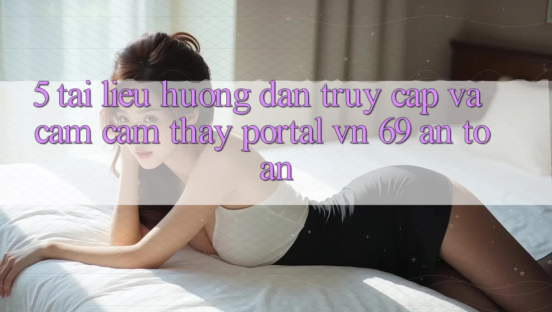 5. Tài liệu hướng dẫn Truy Cập Và Cảm cảm thấy Portal vn 69 An Toàn