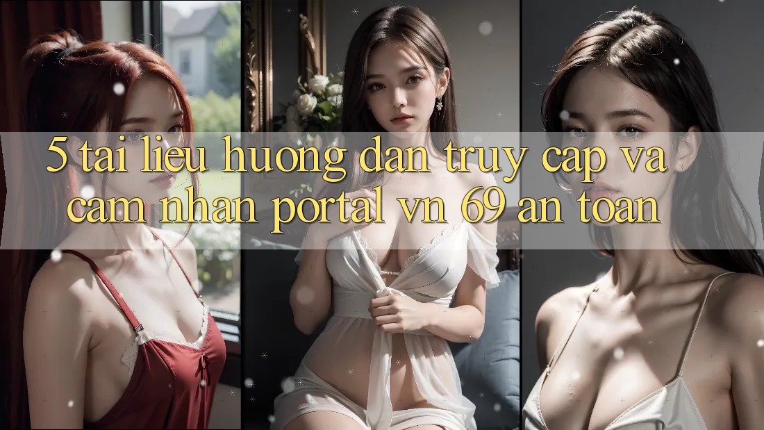 5. Tài liệu hướng dẫn Truy Cập Và Cảm nhận Portal vn 69 An Toàn 5. Tài liệu hướng dẫn Truy Cập Và Cảm nhận Portal vn 69 An Toàn