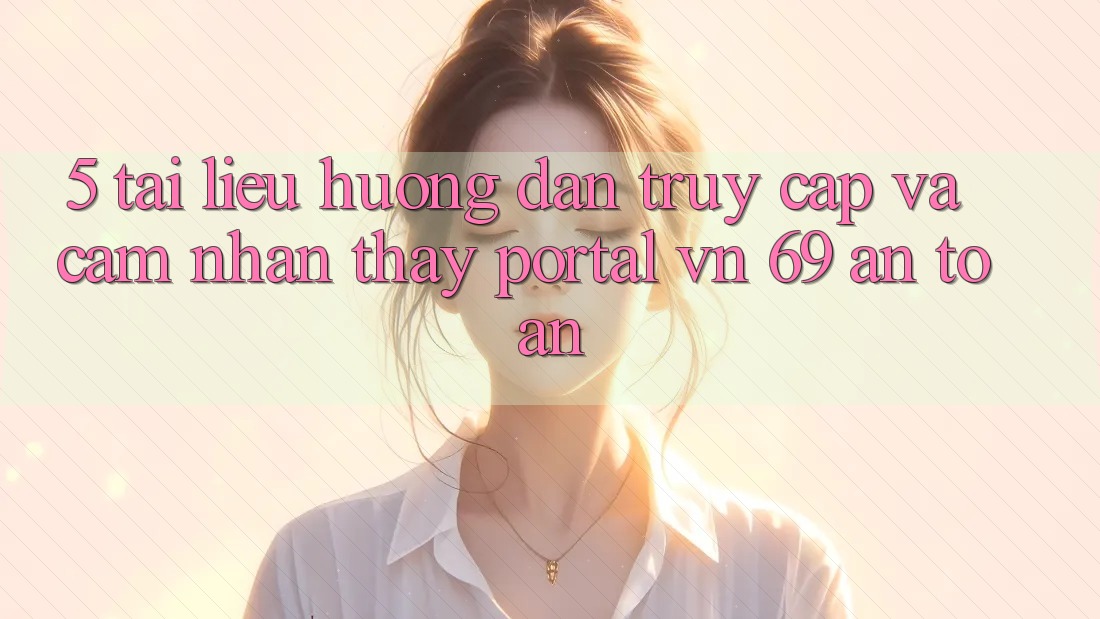 5. Tài liệu hướng dẫn Truy Cập Và Cảm nhận thấy Portal vn 69 An Toàn