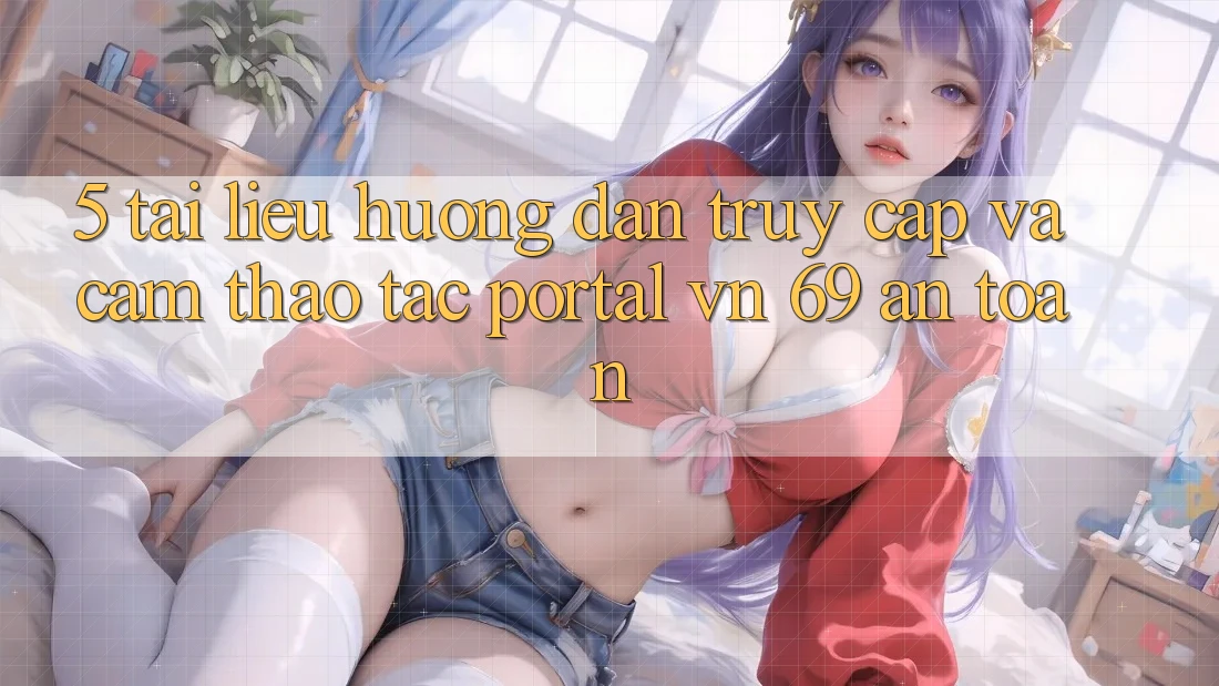 5. Tài liệu hướng dẫn Truy Cập Và Cảm thao tác Portal vn 69 An Toàn