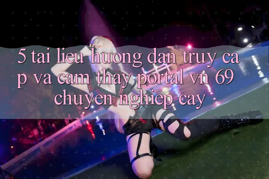 5. Tài liệu hướng dẫn Truy Cập Và Cảm thấy Portal vn 69 Chuyên nghiệp cậy