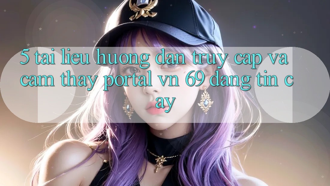 5. Tài liệu hướng dẫn Truy Cập Và Cảm thấy Portal vn 69 Đáng tin cậy 5. Tài liệu hướng dẫn Truy Cập Và Cảm thấy Portal vn 69 Đáng tin cậy