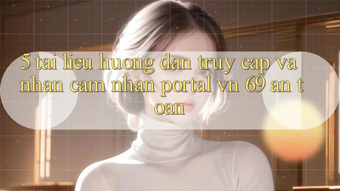 5. Tài liệu hướng dẫn Truy Cập Và Nhận cảm nhận Portal vn 69 An Toàn 5. Tài liệu hướng dẫn Truy Cập Và Nhận cảm nhận Portal vn 69 An Toàn