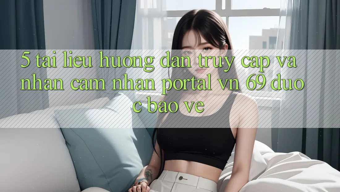 5. Tài liệu hướng dẫn Truy Cập Và Nhận cảm nhận Portal vn 69 Được bảo vệ