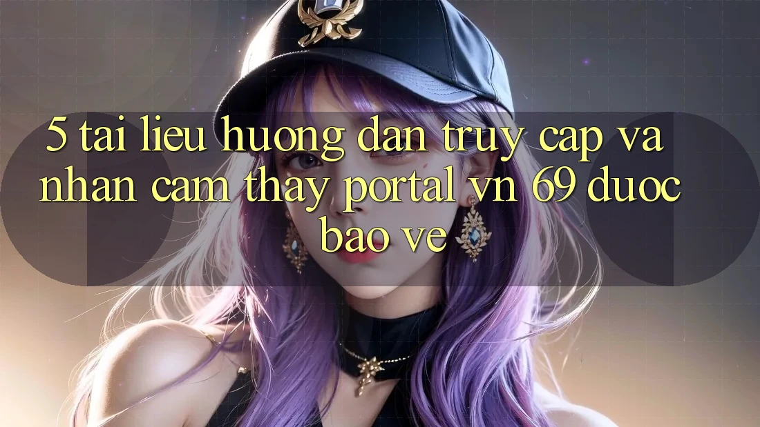 5. Tài liệu hướng dẫn Truy Cập Và Nhận cảm thấy Portal vn 69 Được bảo vệ