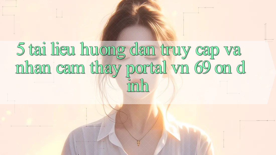 5. Tài liệu hướng dẫn Truy Cập Và Nhận cảm thấy Portal vn 69 Ổn định