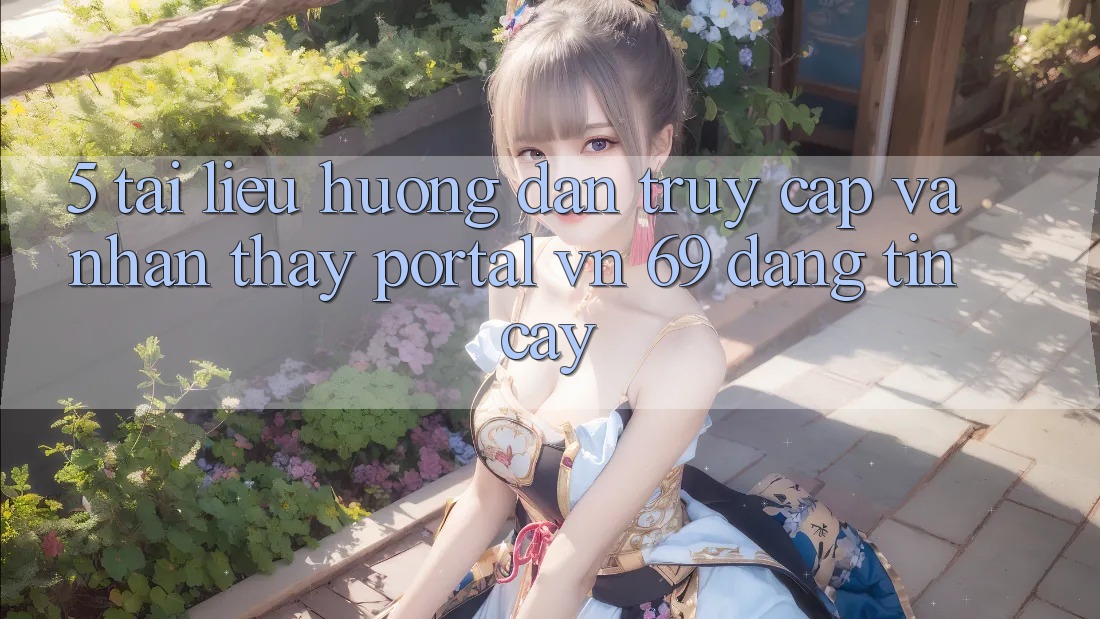 5. Tài liệu hướng dẫn Truy Cập Và Nhận thấy Portal vn 69 Đáng tin cậy 5. Tài liệu hướng dẫn Truy Cập Và Nhận thấy Portal vn 69 Đáng tin cậy