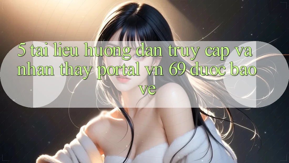 5. Tài liệu hướng dẫn Truy Cập Và Nhận thấy Portal vn 69 Được bảo vệ 5. Tài liệu hướng dẫn Truy Cập Và Nhận thấy Portal vn 69 Được bảo vệ