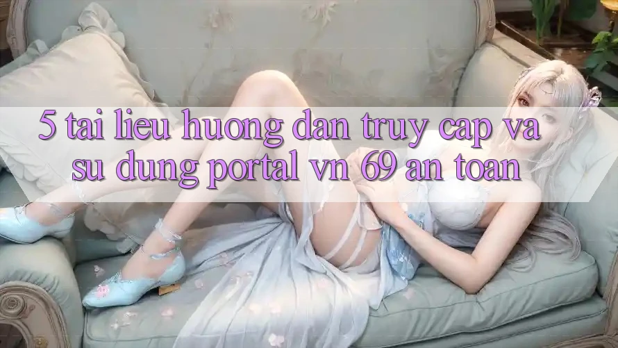 5. Tài liệu hướng dẫn Truy Cập Và Sử dụng Portal vn 69 An Toàn